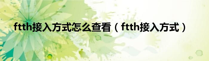 ftth接入方式怎么查看（ftth接入方式）