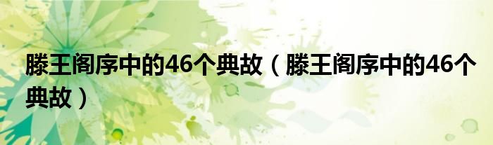 滕王閣序中的46個(gè)典故（滕王閣序中的46個(gè)典故）