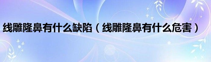 線雕隆鼻有什么缺陷（線雕隆鼻有什么危害）