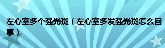 左心室多個強光斑（左心室多發(fā)強光斑怎么回事）