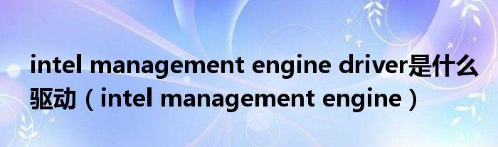 intel management engine driver是什么驅(qū)動（intel management engine）