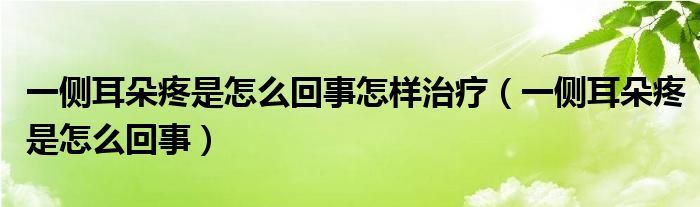 一側耳朵疼是怎么回事怎樣治療（一側耳朵疼是怎么回事）