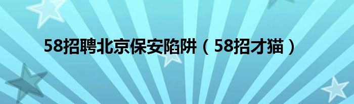 58招聘北京保安陷阱（58招才貓）