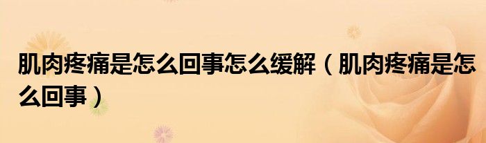 肌肉疼痛是怎么回事怎么緩解（肌肉疼痛是怎么回事）