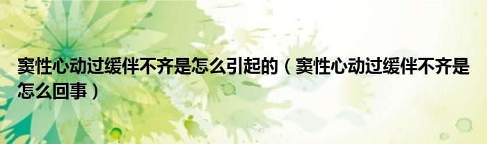 竇性心動過緩伴不齊是怎么引起的（竇性心動過緩伴不齊是怎么回事）