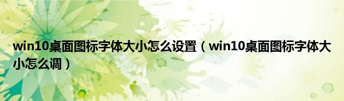 win10桌面圖標(biāo)字體大小怎么設(shè)置（win10桌面圖標(biāo)字體大小怎么調(diào)）