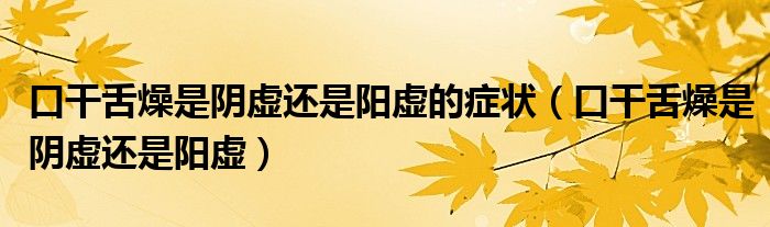 口干舌燥是陰虛還是陽虛的癥狀（口干舌燥是陰虛還是陽虛）