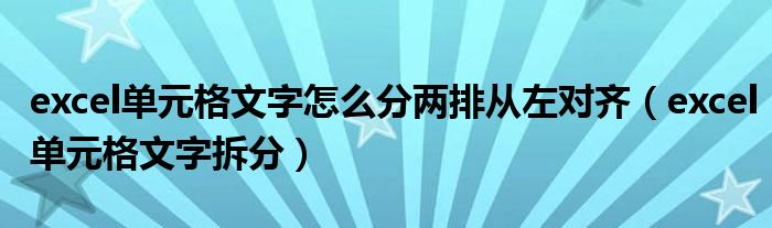 excel單元格文字怎么分兩排從左對(duì)齊（excel單元格文字拆分）