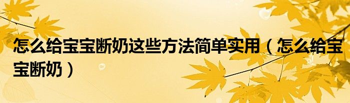 怎么給寶寶斷奶這些方法簡單實用（怎么給寶寶斷奶）