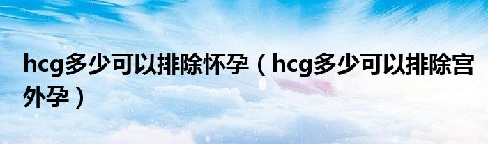 hcg多少可以排除懷孕（hcg多少可以排除宮外孕）