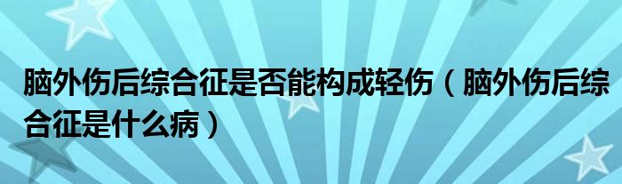 腦外傷后綜合征是否能構(gòu)成輕傷（腦外傷后綜合征是什么?。?class='thumb lazy' /></a>
		    <header>
		<h2><a  href=