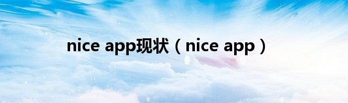 nice app現(xiàn)狀（nice app）