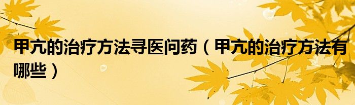 甲亢的治療方法尋醫(yī)問藥（甲亢的治療方法有哪些）