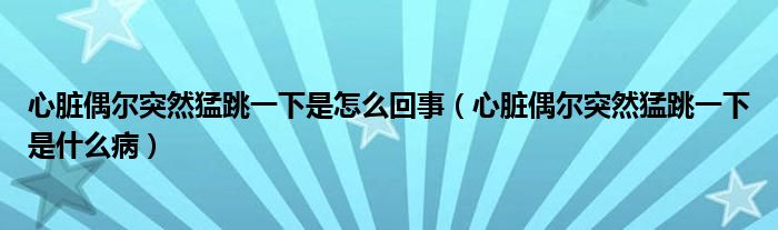 心臟偶爾突然猛跳一下是怎么回事（心臟偶爾突然猛跳一下是什么病）