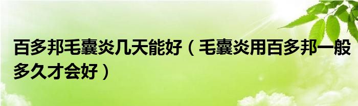 百多邦毛囊炎幾天能好（毛囊炎用百多邦一般多久才會(huì)好）