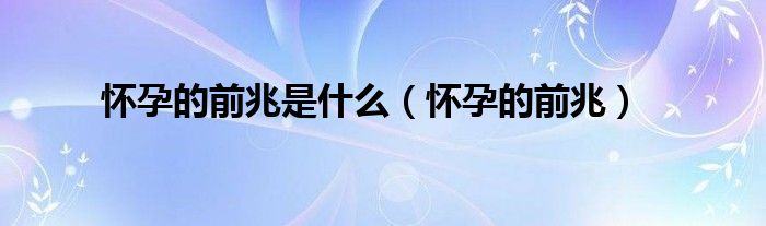 懷孕的前兆是什么（懷孕的前兆）