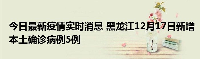 今日最新疫情實時消息 黑龍江12月17日新增本土確診病例5例