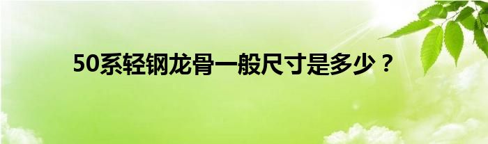 50系輕鋼龍骨一般尺寸是多少？