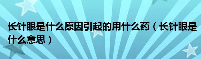 長針眼是什么原因引起的用什么藥（長針眼是什么意思）