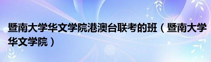 暨南大學華文學院港澳臺聯(lián)考的班（暨南大學華文學院）