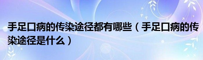 手足口病的傳染途徑都有哪些（手足口病的傳染途徑是什么）