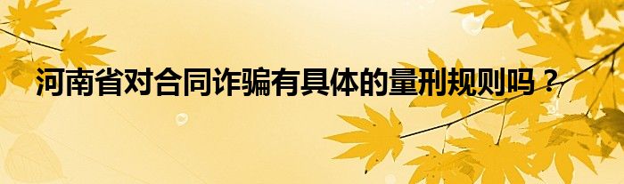 河南省對(duì)合同詐騙有具體的量刑規(guī)則嗎？