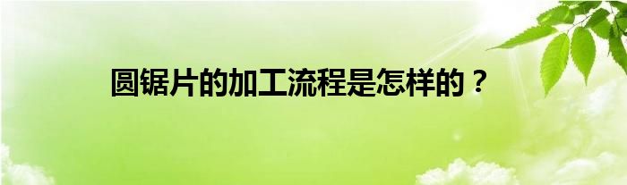 圓鋸片的加工流程是怎樣的？