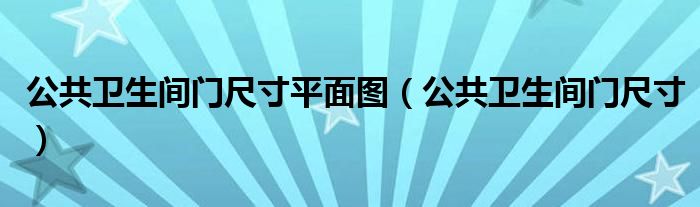 公共衛(wèi)生間門尺寸平面圖（公共衛(wèi)生間門尺寸）