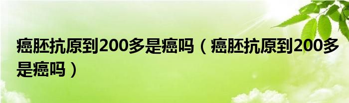 癌胚抗原到200多是癌嗎（癌胚抗原到200多是癌嗎）