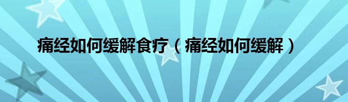 痛經(jīng)如何緩解食療（痛經(jīng)如何緩解）