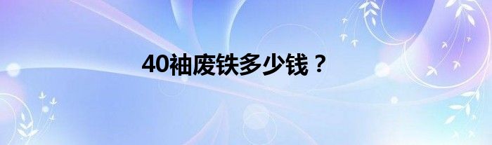 40袖廢鐵多少錢？