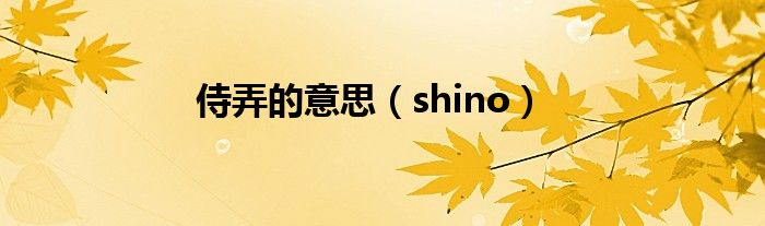 侍弄的意思（shino）