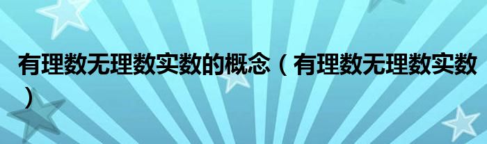 有理數(shù)無理數(shù)實(shí)數(shù)的概念（有理數(shù)無理數(shù)實(shí)數(shù)）