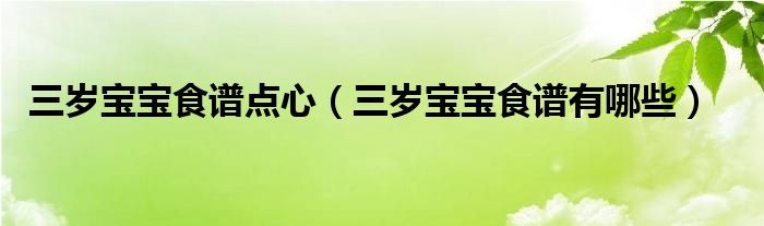 三歲寶寶食譜點(diǎn)心（三歲寶寶食譜有哪些）