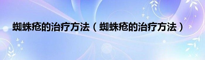 蜘蛛瘡的治療方法（蜘蛛瘡的治療方法）