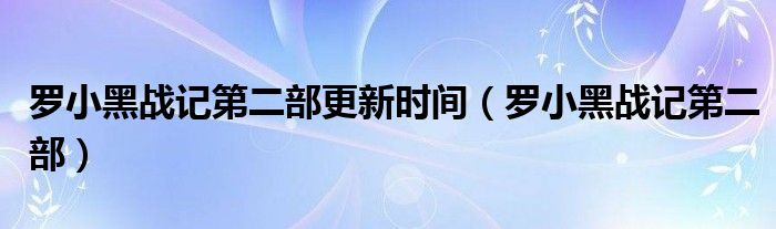 羅小黑戰(zhàn)記第二部更新時間（羅小黑戰(zhàn)記第二部）