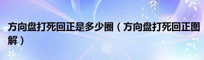 方向盤打死回正是多少圈（方向盤打死回正圖解）