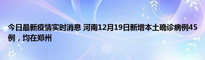 今日最新疫情實時消息 河南12月19日新增本土確診病例45例，均在鄭州