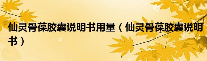 仙靈骨葆膠囊說明書用量（仙靈骨葆膠囊說明書）