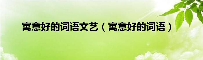 寓意好的詞語(yǔ)文藝（寓意好的詞語(yǔ)）