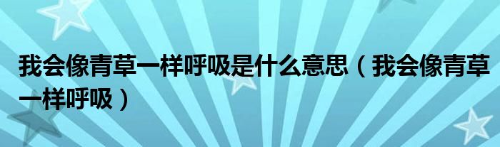 我會(huì)像青草一樣呼吸是什么意思（我會(huì)像青草一樣呼吸）