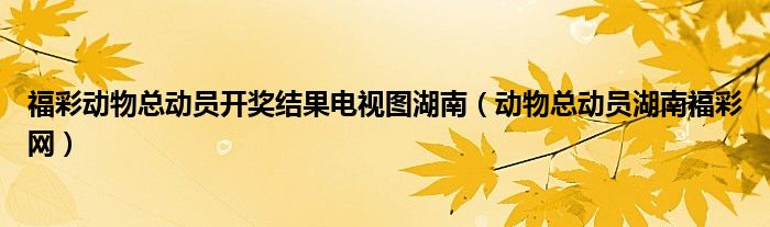 福彩動物總動員開獎結(jié)果電視圖湖南（動物總動員湖南福彩網(wǎng)）