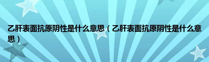 乙肝表面抗原陰性是什么意思（乙肝表面抗原陰性是什么意思）