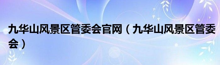 九華山風(fēng)景區(qū)管委會(huì)官網(wǎng)（九華山風(fēng)景區(qū)管委會(huì)）