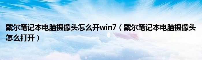 戴爾筆記本電腦攝像頭怎么開win7（戴爾筆記本電腦攝像頭怎么打開）