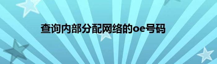 查詢內(nèi)部分配網(wǎng)絡(luò)的oe號(hào)碼