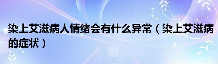 染上艾滋病人情緒會有什么異常（染上艾滋病的癥狀）