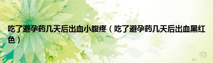 吃了避孕藥幾天后出血小腹疼（吃了避孕藥幾天后出血黑紅色）