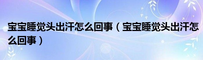 寶寶睡覺頭出汗怎么回事（寶寶睡覺頭出汗怎么回事）