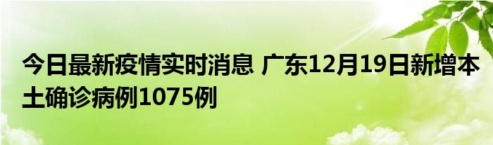 今日最新疫情實時消息 廣東12月19日新增本土確診病例1075例